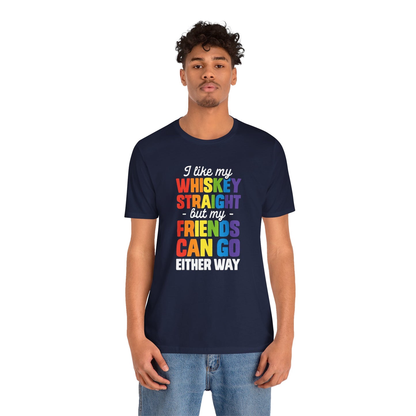 I Like My Whiskey Straight but My Friends Can Go Either Way - Unisex T-Shirt