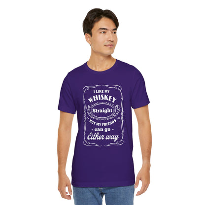 I Like My Whiskey Straight but My Friends Can Go Either Way 2 - Unisex T-Shirt