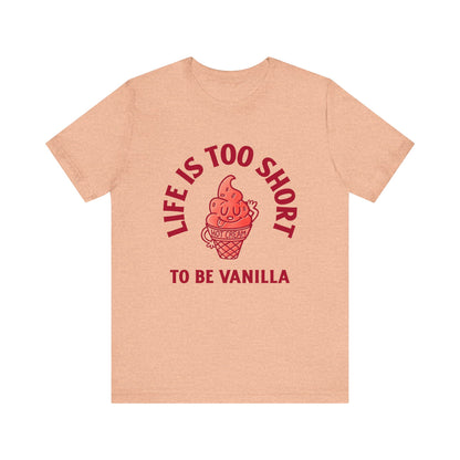 Life Is Too Short To Be Vanilla - Unisex T-Shirt