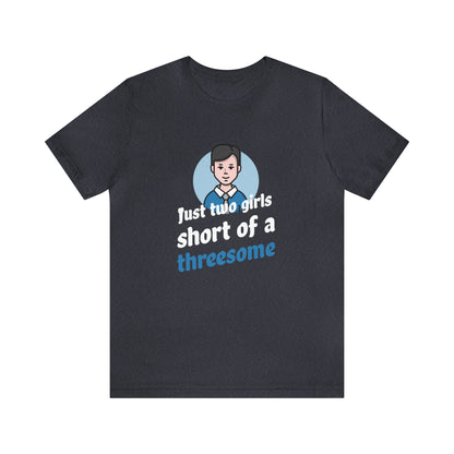 Just Two Girls Short Of A Threesome - Unisex T-Shirt