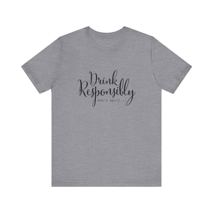 Drink Responsibly, Don't Spill - Unisex T-Shirt