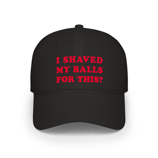 I Shaved My Balls For This? - Baseball Cap