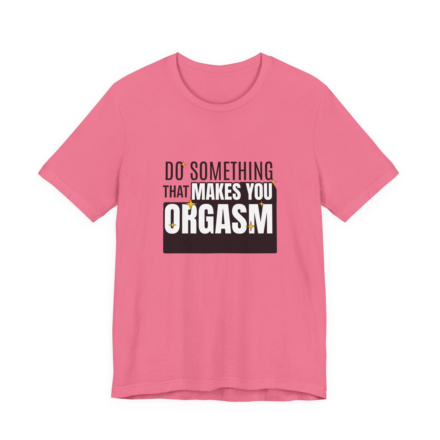 Do Something That Makes You Orgasm - Unisex T-Shirt