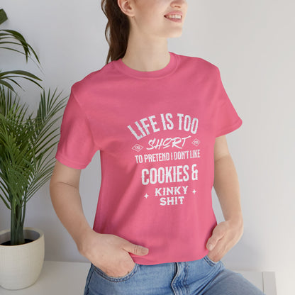 Life Is Too Short To Pretend I Don't Like Cookies & Kinky Shit - Unisex T-Shirt