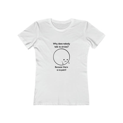 Why Does Nobody Talk To Circles - Women's T-shirt