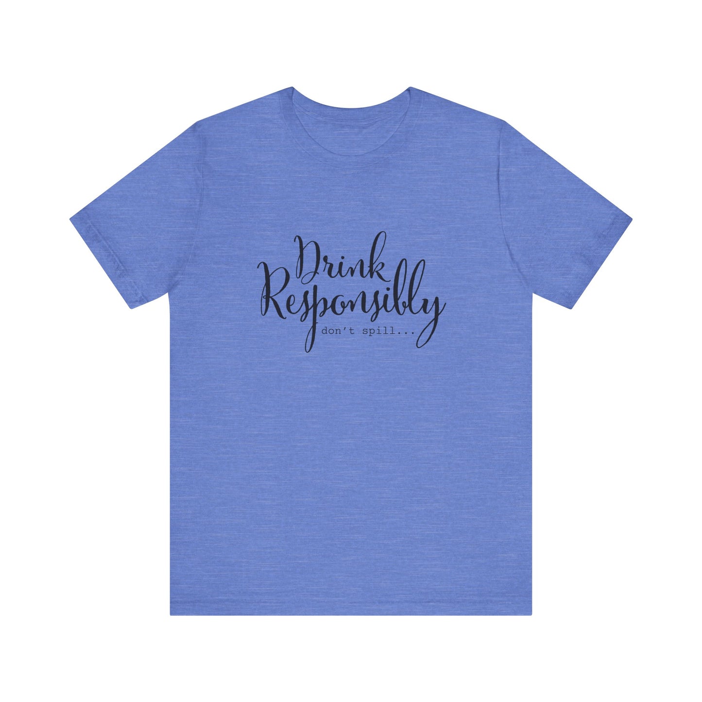 Drink Responsibly, Don't Spill - Unisex T-Shirt
