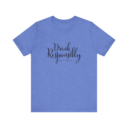 Drink Responsibly, Don't Spill - Unisex T-Shirt