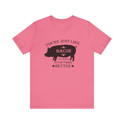 You're Just Like Bacon, You Make Everything Better - Unisex T-Shirt