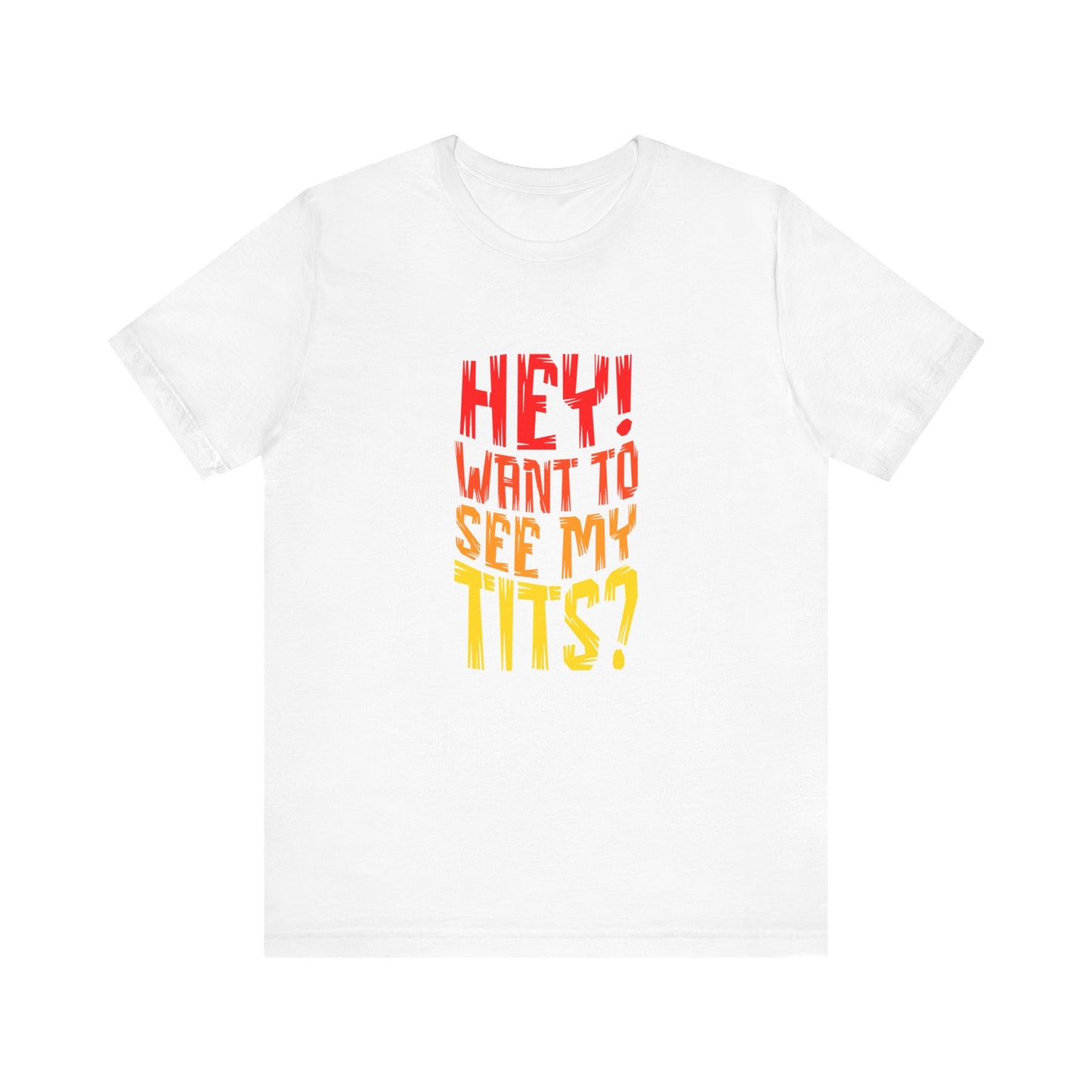 Hey Want To See My Tits - Unisex T-Shirt