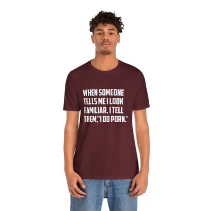 When Someone Tells Me I Look Familiar, I Tell Them I Do Porn - Unisex T-Shirt