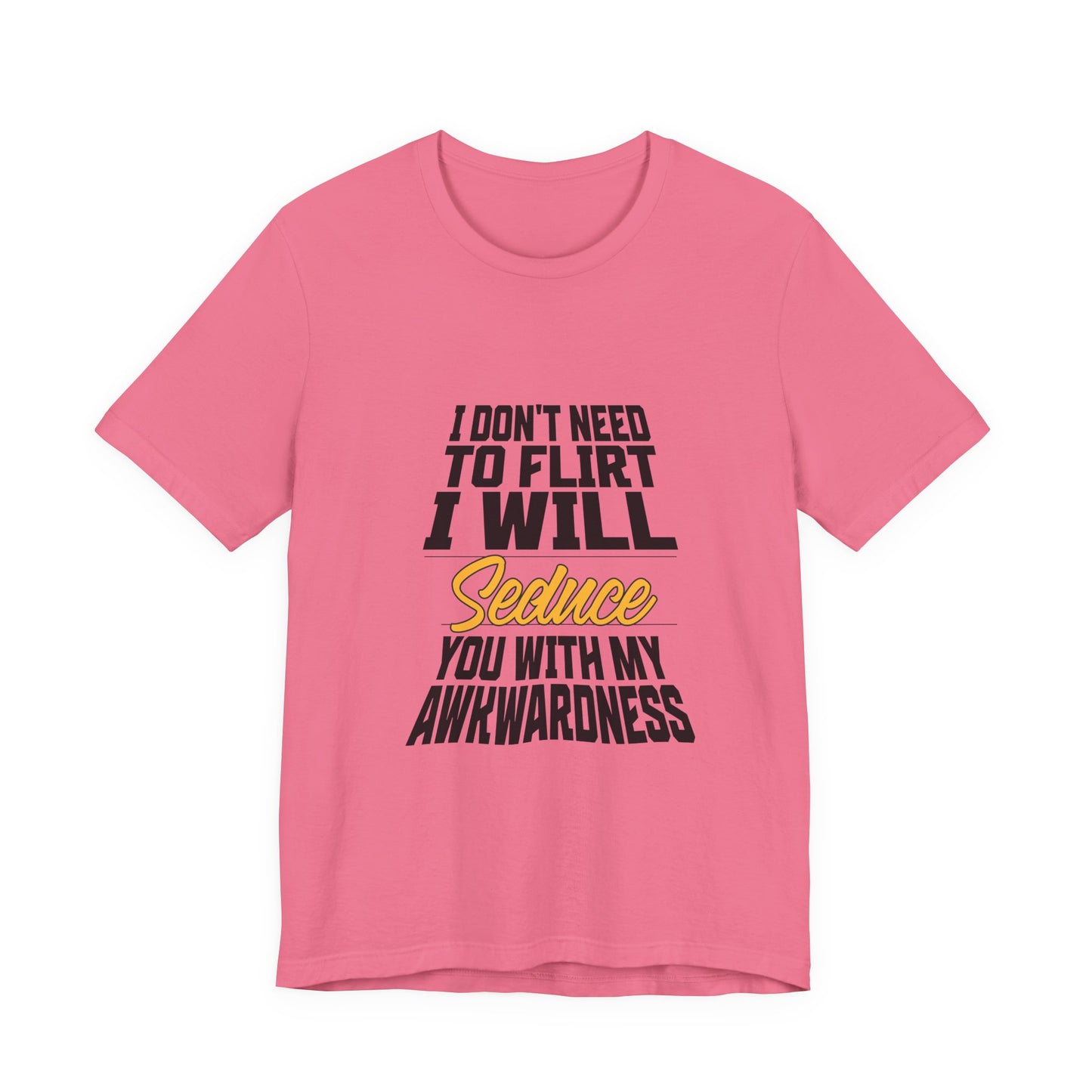 I Don't Need To Flirt I Will Seduce... Awkward - Unisex T-Shirt