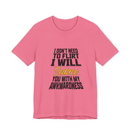 I Don't Need To Flirt I Will Seduce... Awkward - Unisex T-Shirt