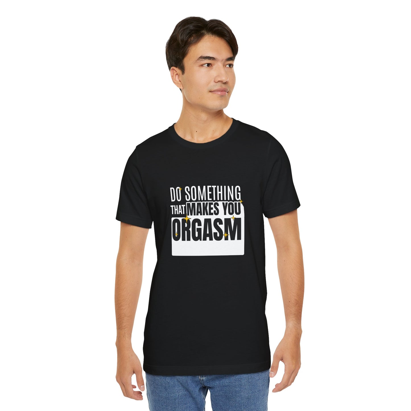 Do Something That Makes You Orgasm - Unisex T-Shirt