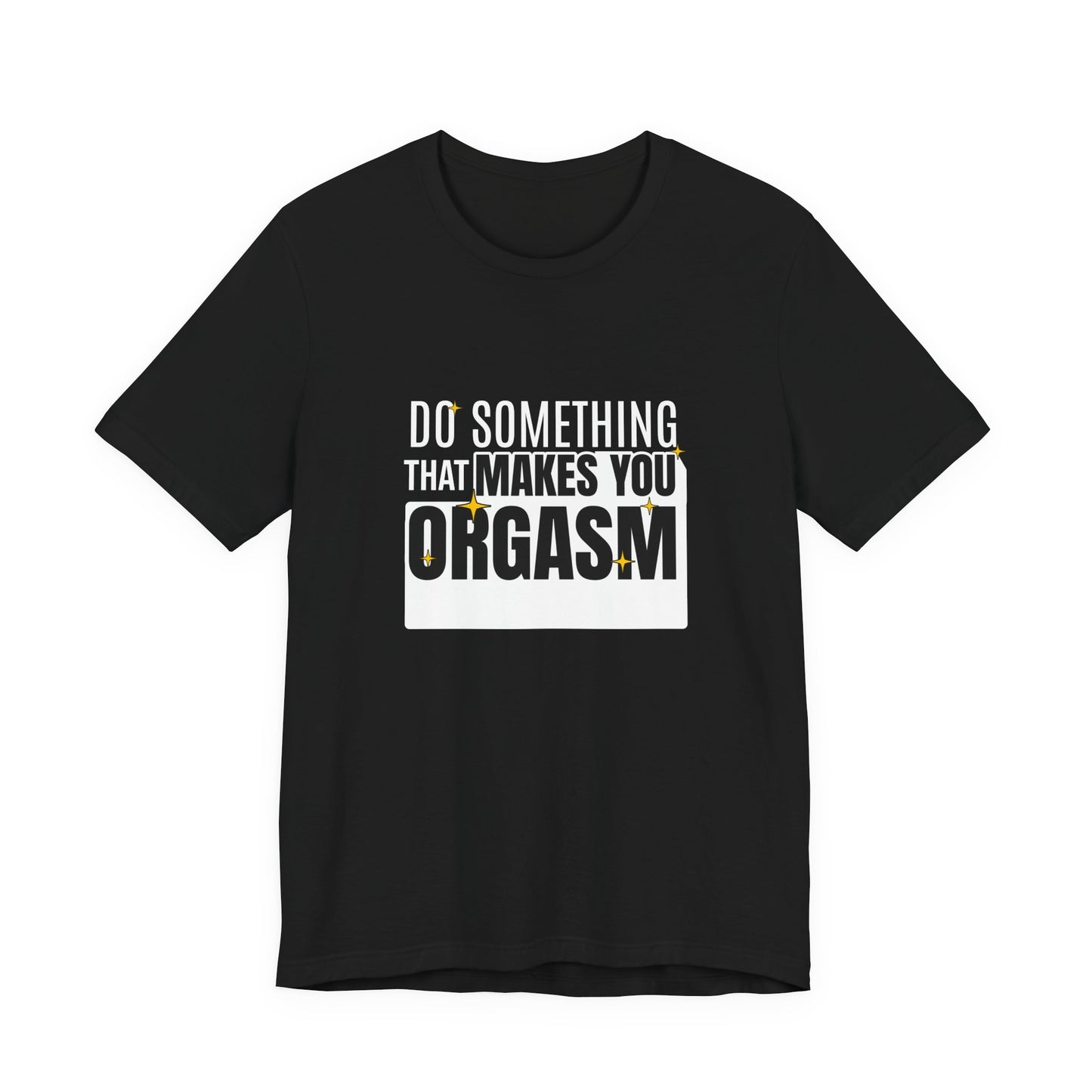 Do Something That Makes You Orgasm - Unisex T-Shirt