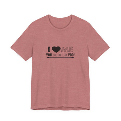I Love Me You Should Too - Unisex T-Shirt