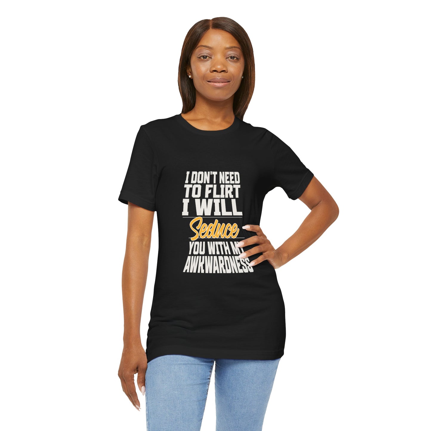 I Don't Need To Flirt I Will Seduce... Awkward - Unisex T-Shirt
