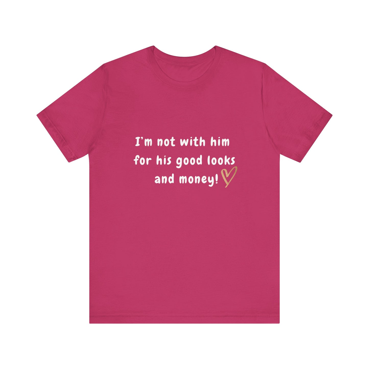 I'm Not With Him for His Good Looks and Money - Unisex T-Shirt