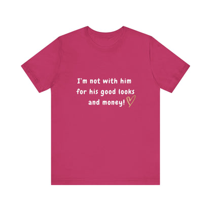 I'm Not With Him for His Good Looks and Money - Unisex T-Shirt