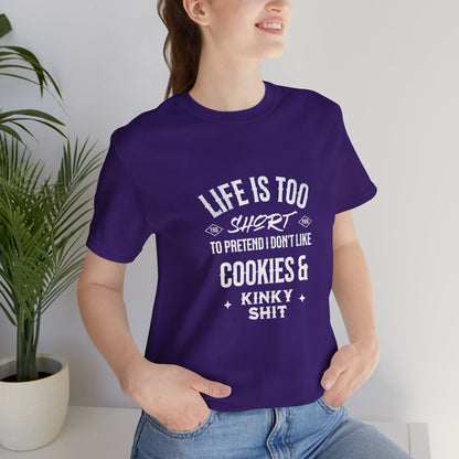 Life Is Too Short To Pretend I Don't Like Cookies & Kinky Shit - Unisex T-Shirt