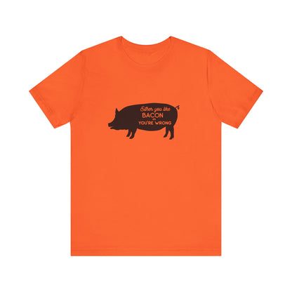 Either You Like Bacon Or You're Wrong - Unisex T-Shirt