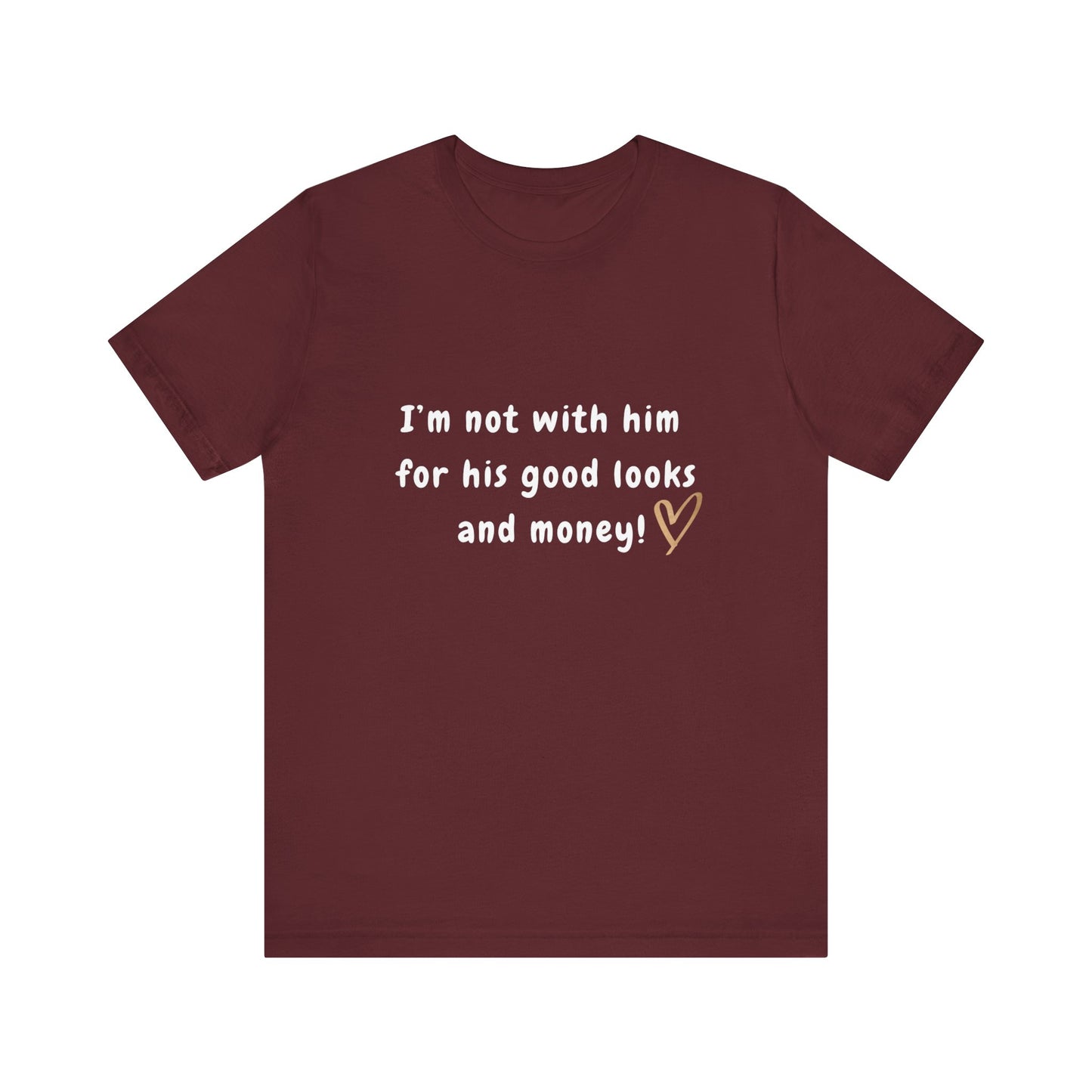 I'm Not With Him for His Good Looks and Money - Unisex T-Shirt