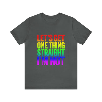 Lets Get One Thing Straight Im Not - Unisex T-Shirt