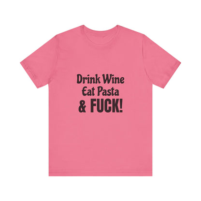 Drink Wine Eat Pasta & Fuck - Unisex T-Shirt