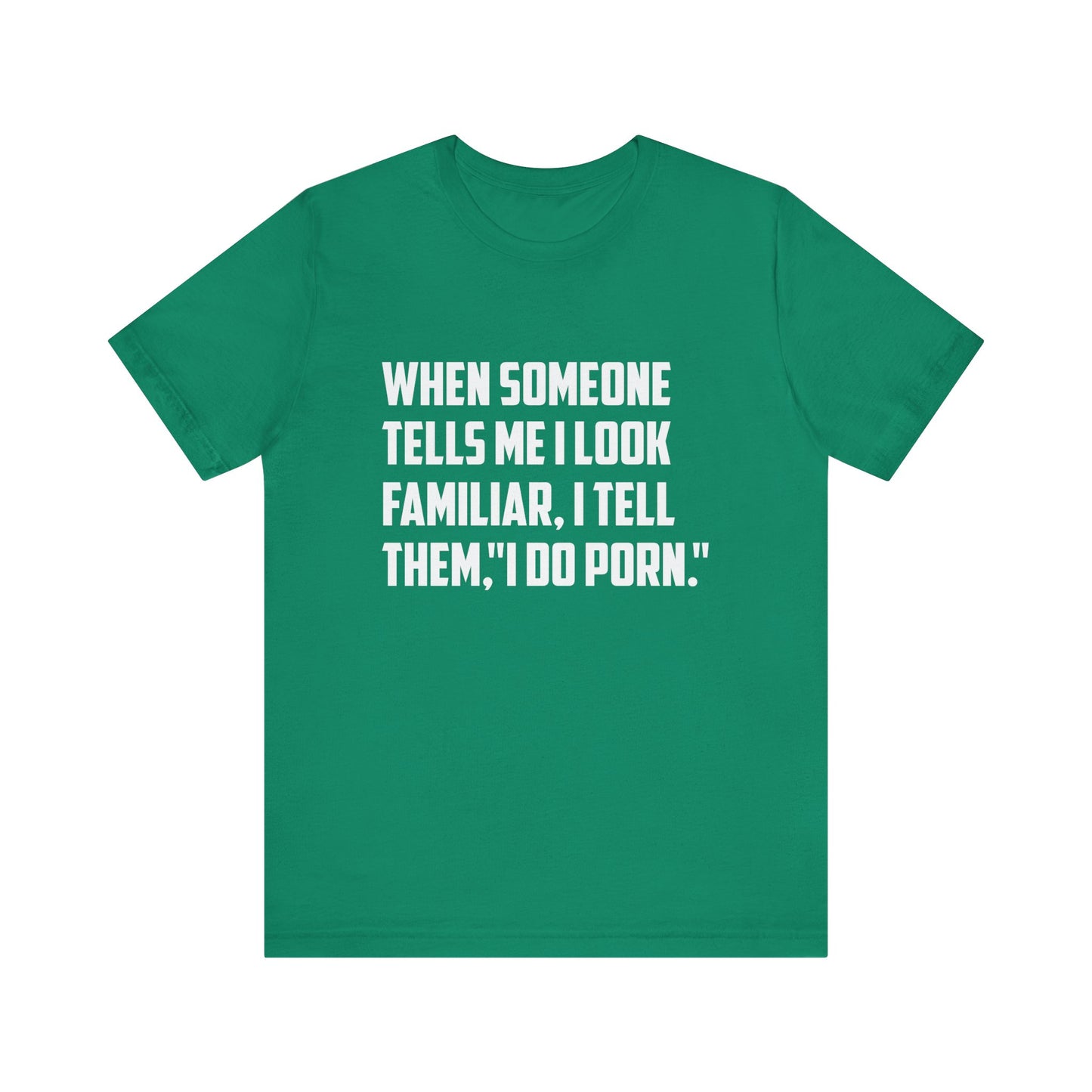 When Someone Tells Me I Look Familiar, I Tell Them I Do Porn - Unisex T-Shirt