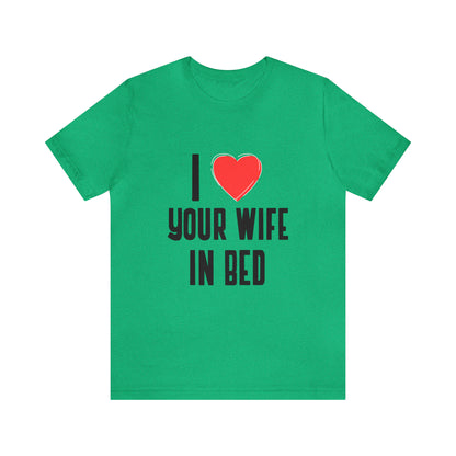 I Heart Your Wife In Bed - Unisex T-Shirt