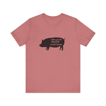 Either You Like Bacon Or You're Wrong - Unisex T-Shirt