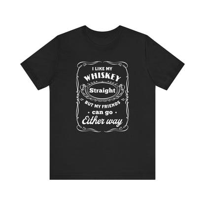 I Like My Whiskey Straight but My Friends Can Go Either Way 2 - Unisex T-Shirt