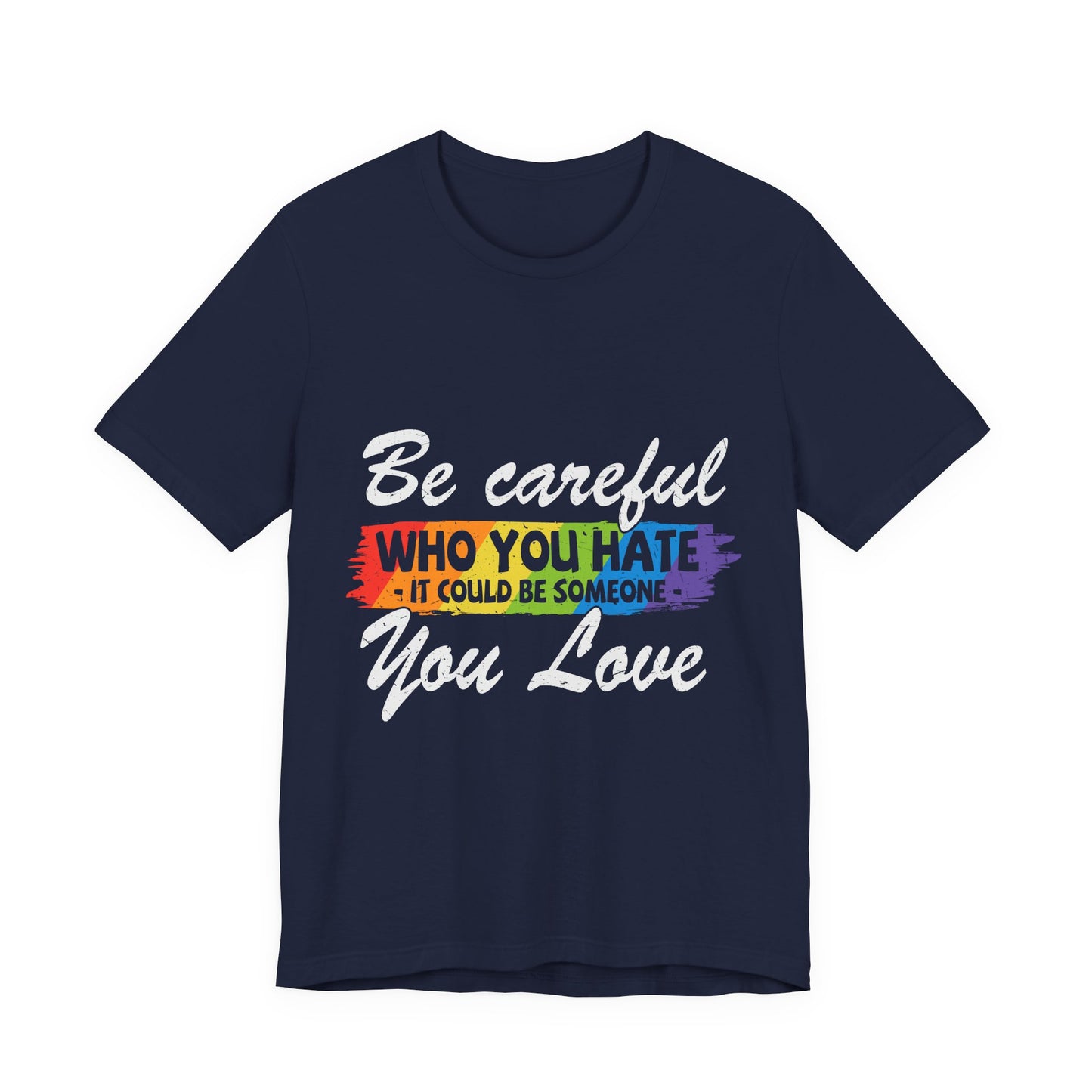 Be Careful Who you Hate It Could Be Someone You Love - Unisex T-Shirt