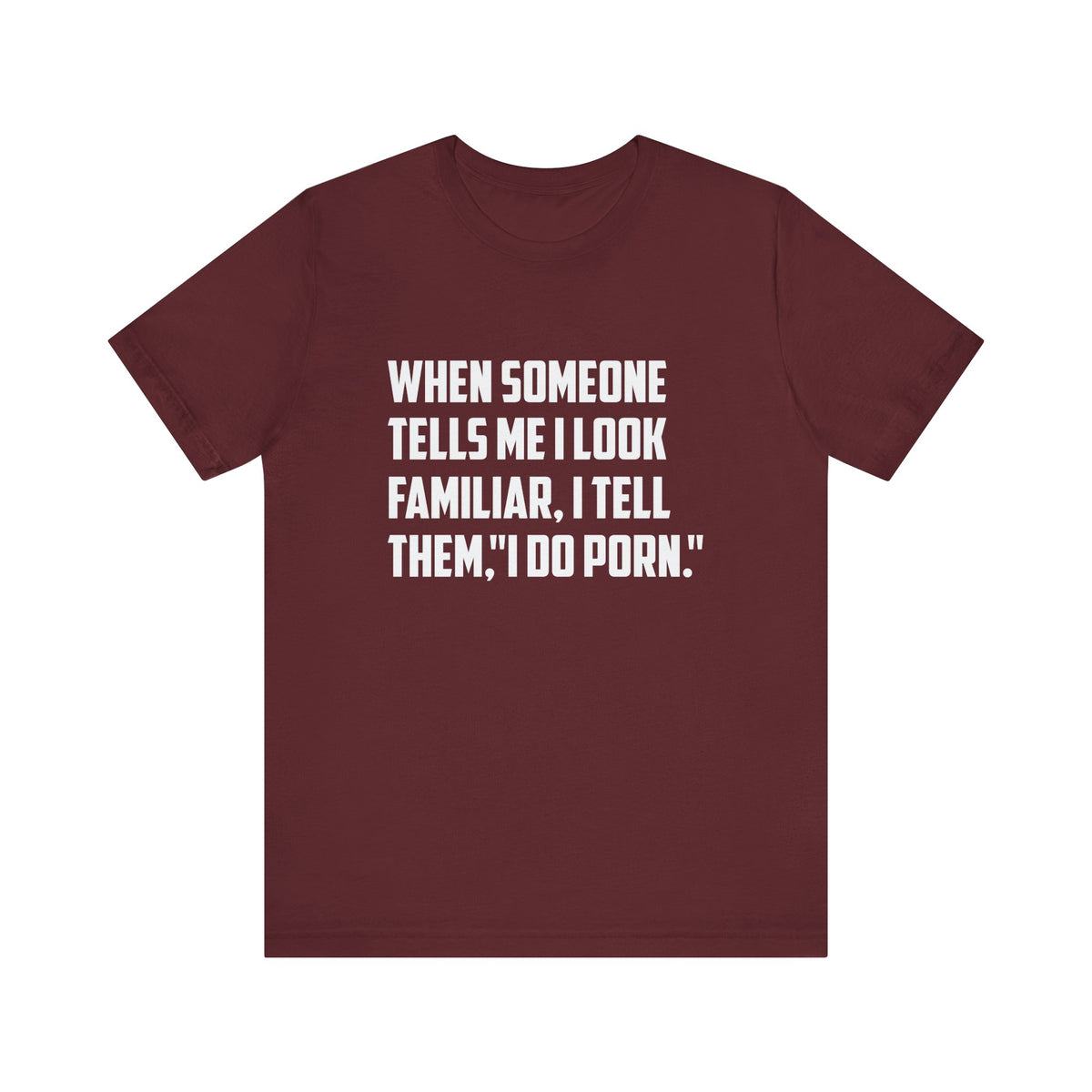 When Someone Tells Me I Look Familiar, I Tell Them I Do Porn - Unisex T-Shirt