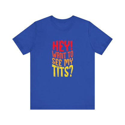 Hey Want To See My Tits - Unisex T-Shirt
