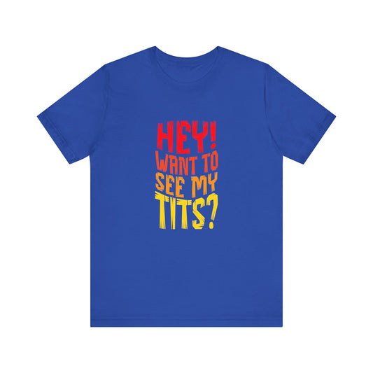 Hey Want To See My Tits - Unisex T-Shirt
