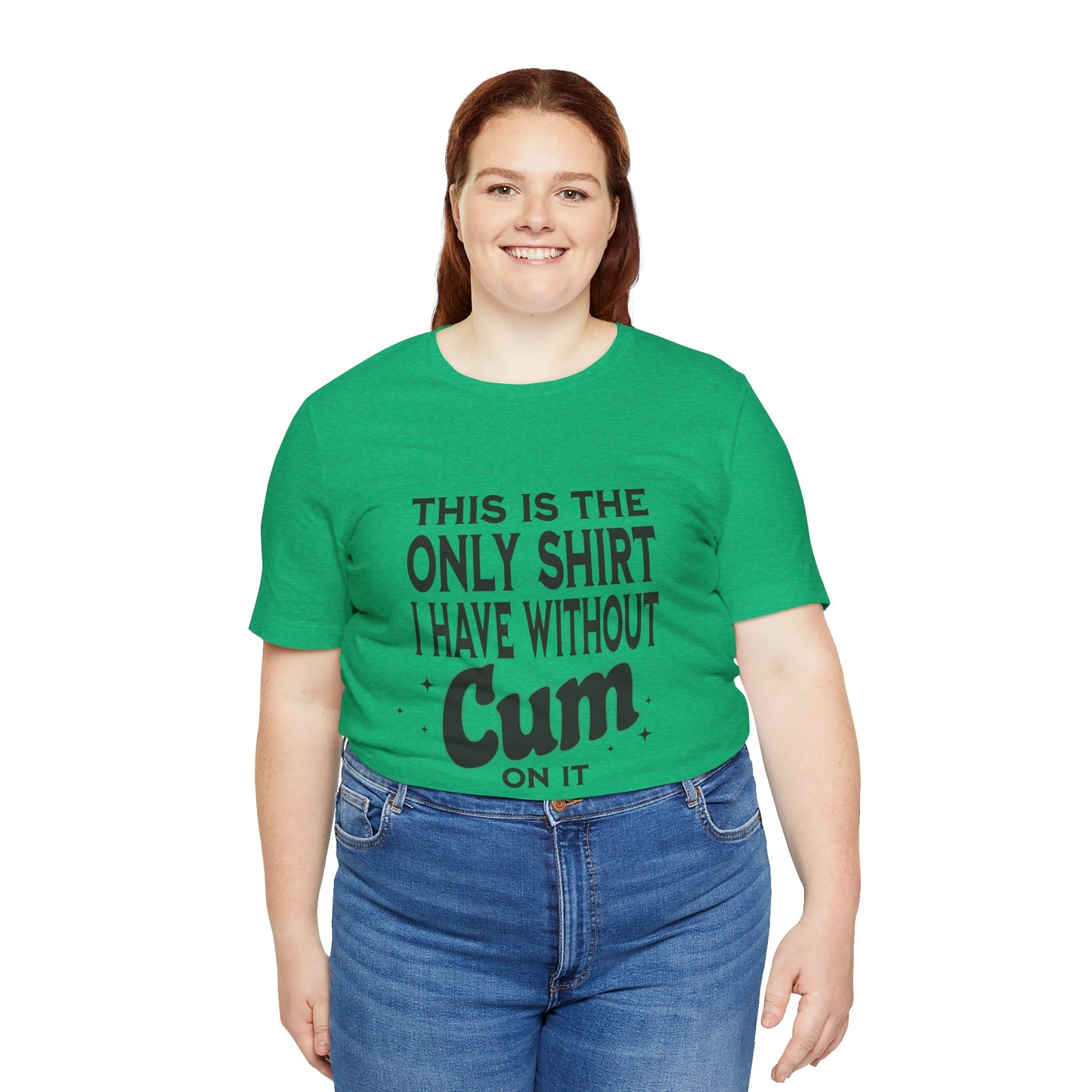 This Is The Only Shirt I Have Without Cum On It - Unisex T-Shirt