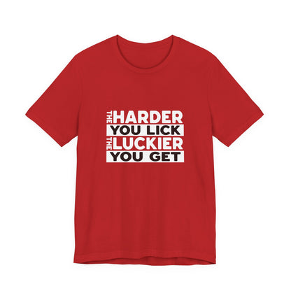 The Harder You Lick The Luckier You Get - Unisex T-Shirt