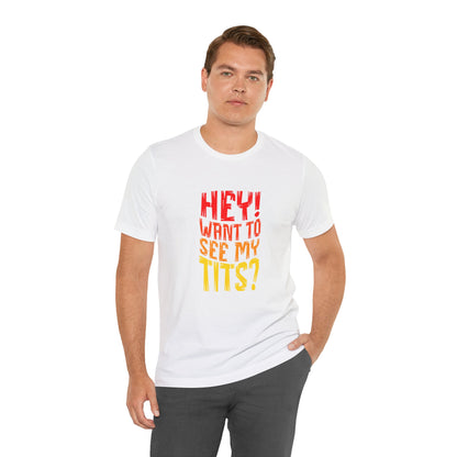 Hey Want To See My Tits - Unisex T-Shirt