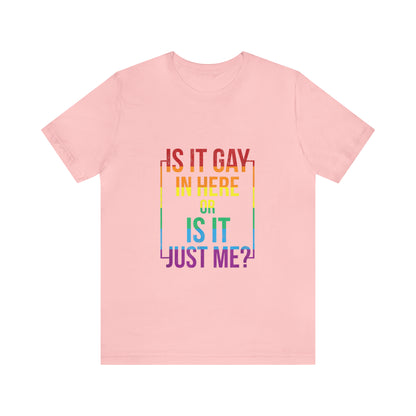 Is It Gay In Here Or Is It Just Me - Unisex T-Shirt