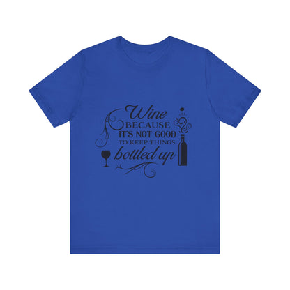 Wine Because It's Not Good To Keep Things Bottled Up - Unisex T-Shirt