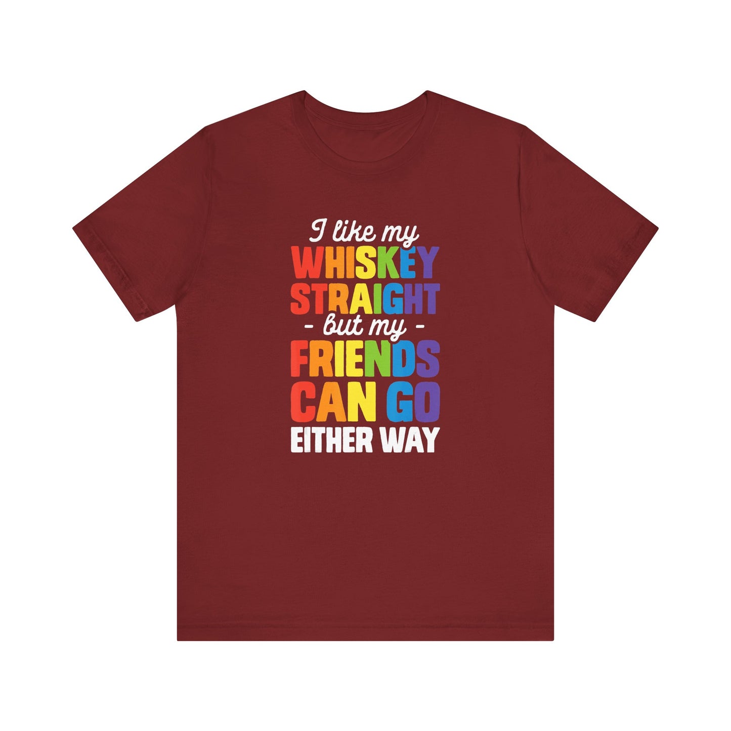 I Like My Whiskey Straight but My Friends Can Go Either Way - Unisex T-Shirt