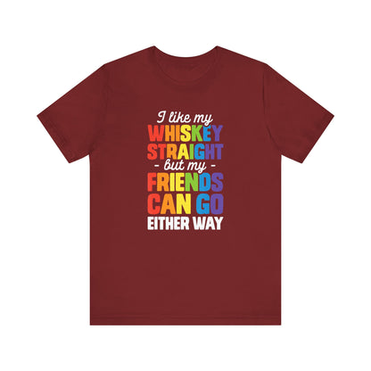 I Like My Whiskey Straight but My Friends Can Go Either Way - Unisex T-Shirt