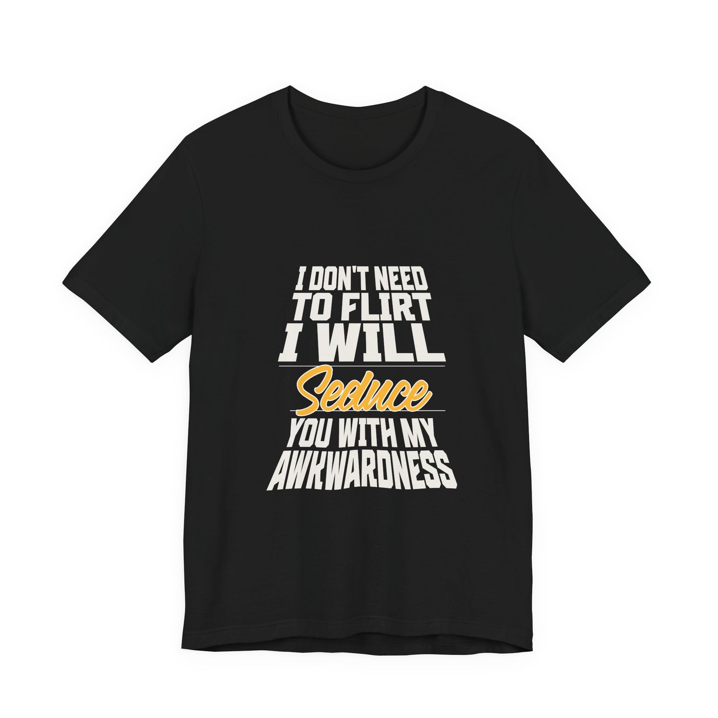 I Don't Need To Flirt I Will Seduce... Awkward - Unisex T-Shirt