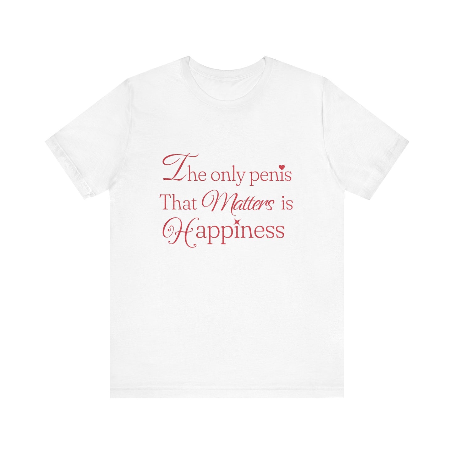 The Only Penis That Matters is Happiness - Unisex T-Shirt