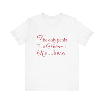 The Only Penis That Matters is Happiness - Unisex T-Shirt