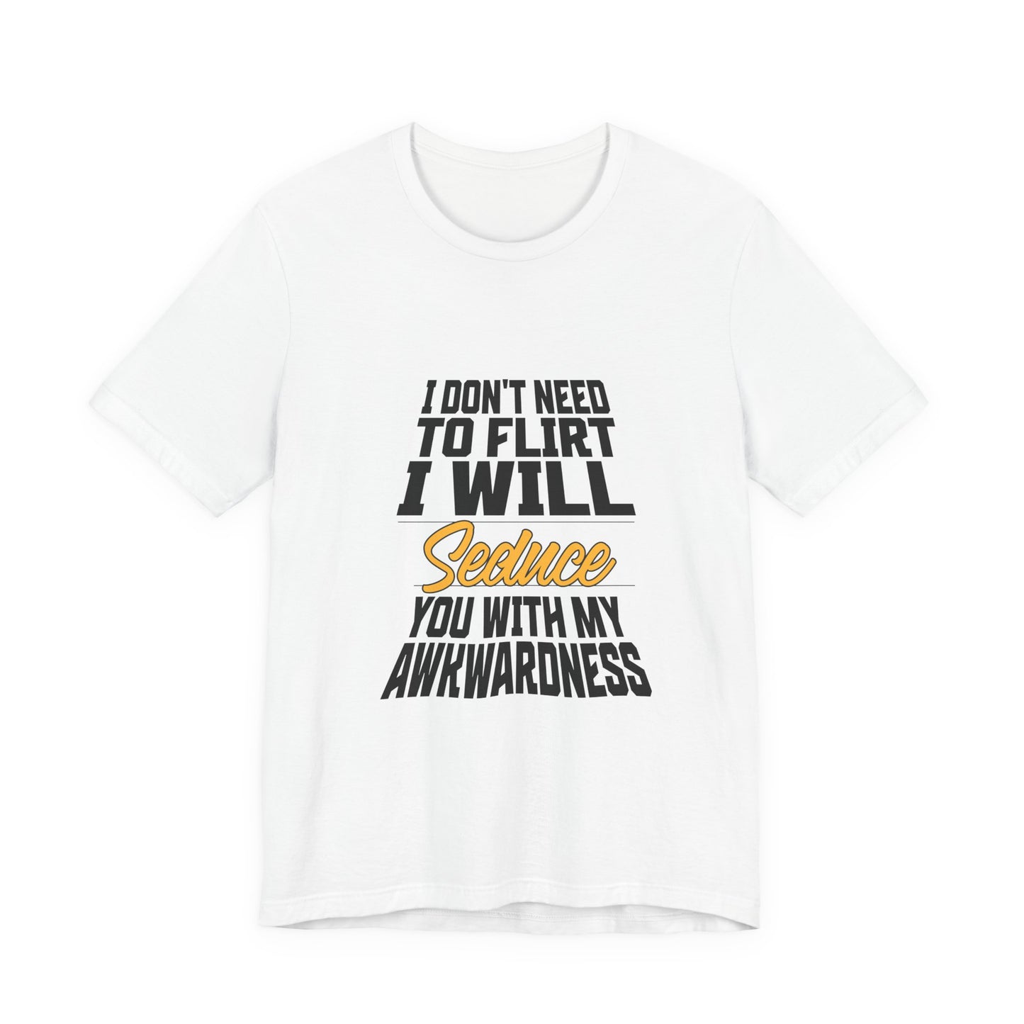 I Don't Need To Flirt I Will Seduce... Awkward - Unisex T-Shirt