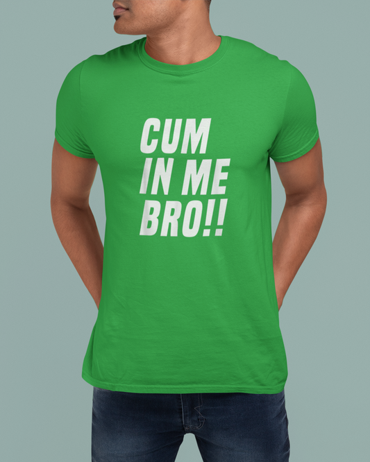 Cum In Me Bro - Unisex T-Shirt