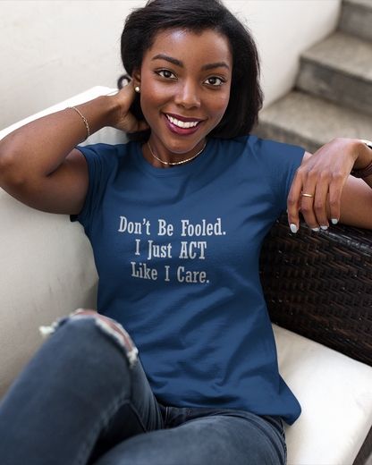 Don't Be Fooled.  I Just ACT Like I Care - Women's T-shirt