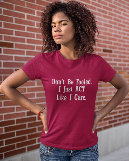 Don't Be Fooled.  I Just ACT Like I Care - Women's T-shirt