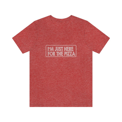 I'm Just Here For The Pizza - Unisex T-Shirt